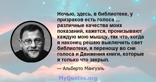 Ночью, здесь, в библиотеке, у призраков есть голоса ... различные качества моих показаний, кажется, пронизывают каждую мою мышцу, так что, когда я наконец решаю выключить свет библиотеки, я переношу во сне голоса и