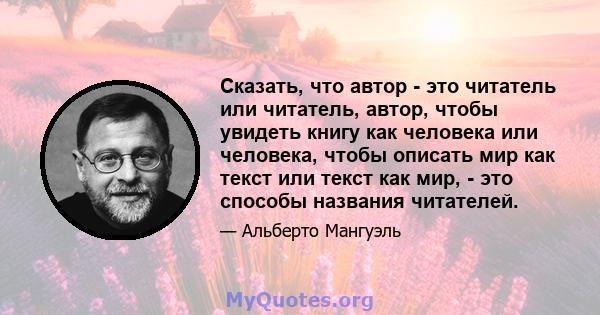 Сказать, что автор - это читатель или читатель, автор, чтобы увидеть книгу как человека или человека, чтобы описать мир как текст или текст как мир, - это способы названия читателей.