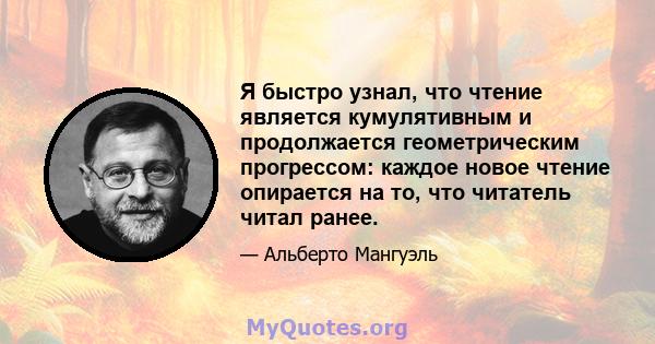 Я быстро узнал, что чтение является кумулятивным и продолжается геометрическим прогрессом: каждое новое чтение опирается на то, что читатель читал ранее.