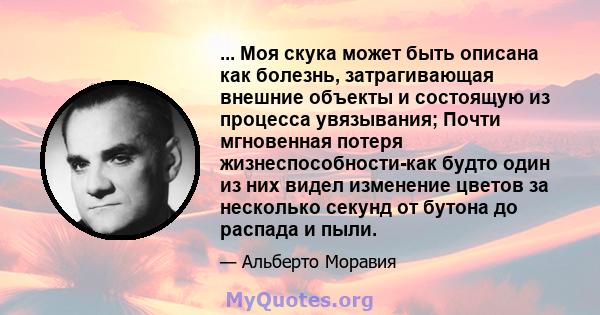 ... Моя скука может быть описана как болезнь, затрагивающая внешние объекты и состоящую из процесса увязывания; Почти мгновенная потеря жизнеспособности-как будто один из них видел изменение цветов за несколько секунд