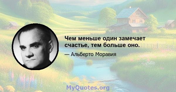 Чем меньше один замечает счастье, тем больше оно.