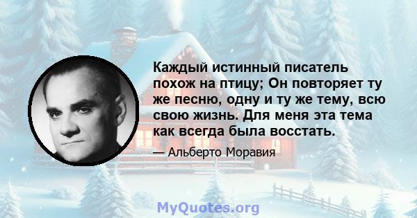 Каждый истинный писатель похож на птицу; Он повторяет ту же песню, одну и ту же тему, всю свою жизнь. Для меня эта тема как всегда была восстать.