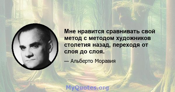 Мне нравится сравнивать свой метод с методом художников столетия назад, переходя от слоя до слоя.