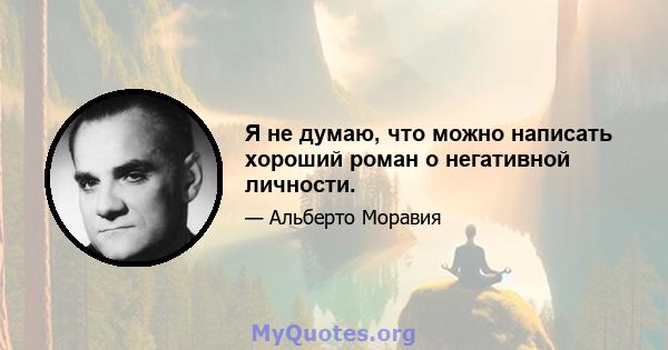 Я не думаю, что можно написать хороший роман о негативной личности.