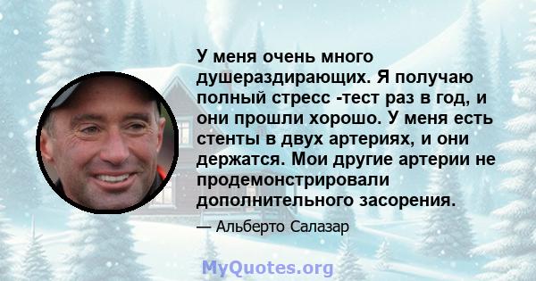 У меня очень много душераздирающих. Я получаю полный стресс -тест раз в год, и они прошли хорошо. У меня есть стенты в двух артериях, и они держатся. Мои другие артерии не продемонстрировали дополнительного засорения.