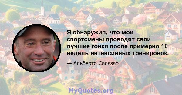 Я обнаружил, что мои спортсмены проводят свои лучшие гонки после примерно 10 недель интенсивных тренировок.