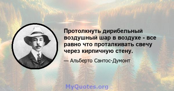 Протолкнуть дирибельный воздушный шар в воздухе - все равно что проталкивать свечу через кирпичную стену.