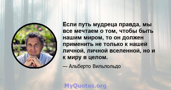 Если путь мудреца правда, мы все мечтаем о том, чтобы быть нашим миром, то он должен применить не только к нашей личной, личной вселенной, но и к миру в целом.