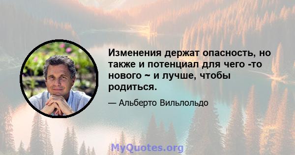 Изменения держат опасность, но также и потенциал для чего -то нового ~ и лучше, чтобы родиться.