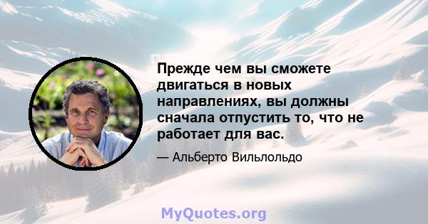 Прежде чем вы сможете двигаться в новых направлениях, вы должны сначала отпустить то, что не работает для вас.