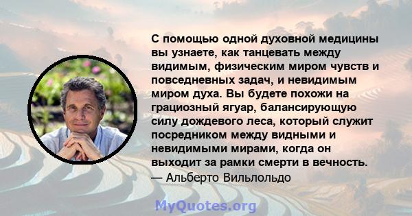 С помощью одной духовной медицины вы узнаете, как танцевать между видимым, физическим миром чувств и повседневных задач, и невидимым миром духа. Вы будете похожи на грациозный ягуар, балансирующую силу дождевого леса,