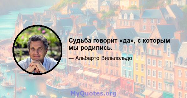 Судьба говорит «да», с которым мы родились.