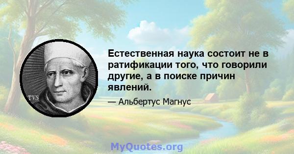 Естественная наука состоит не в ратификации того, что говорили другие, а в поиске причин явлений.