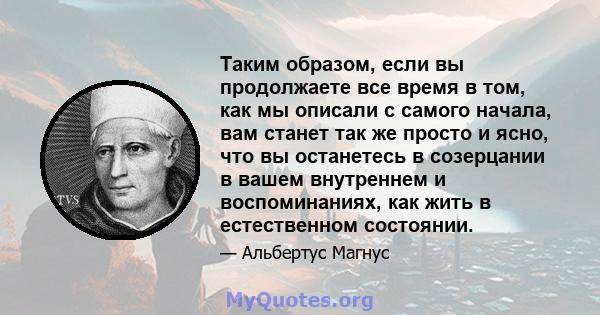 Таким образом, если вы продолжаете все время в том, как мы описали с самого начала, вам станет так же просто и ясно, что вы останетесь в созерцании в вашем внутреннем и воспоминаниях, как жить в естественном состоянии.