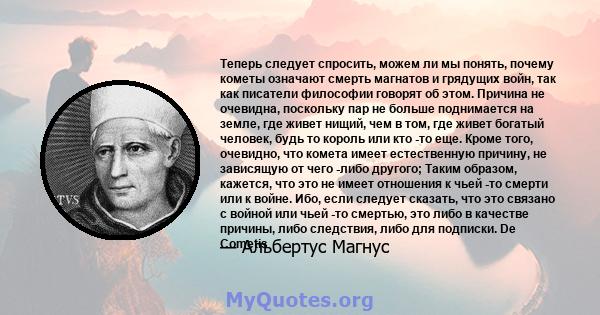 Теперь следует спросить, можем ли мы понять, почему кометы означают смерть магнатов и грядущих войн, так как писатели философии говорят об этом. Причина не очевидна, поскольку пар не больше поднимается на земле, где