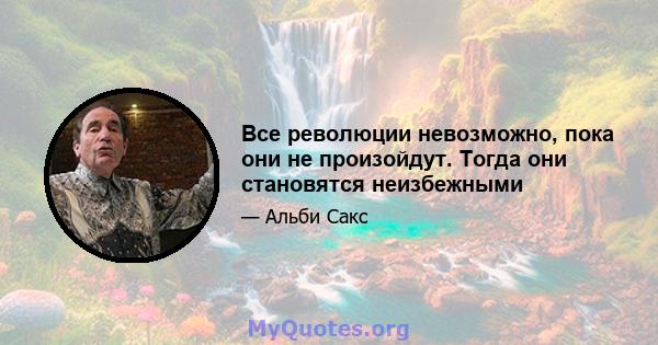 Все революции невозможно, пока они не произойдут. Тогда они становятся неизбежными