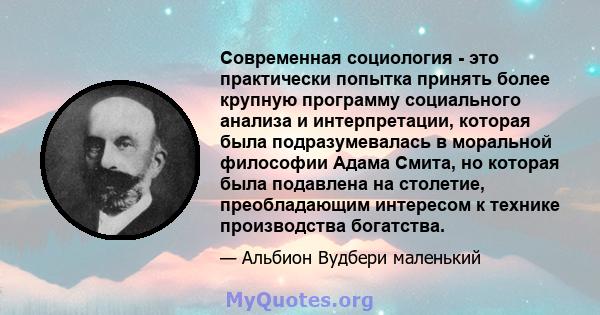 Современная социология - это практически попытка принять более крупную программу социального анализа и интерпретации, которая была подразумевалась в моральной философии Адама Смита, но которая была подавлена ​​на