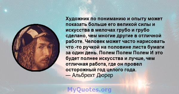 Художник по пониманию и опыту может показать больше его великой силы и искусства в мелочах грубо и грубо сделано, чем многие другие в отличной работе. Человек может часто нарисовать что -то ручкой на половине листа