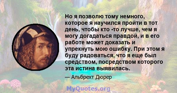 Но я позволю тому немного, которое я научился пройти в тот день, чтобы кто -то лучше, чем я могу догадаться правдой, и в его работе может доказать и упрекнуть мою ошибку. При этом я буду радоваться, что я еще был