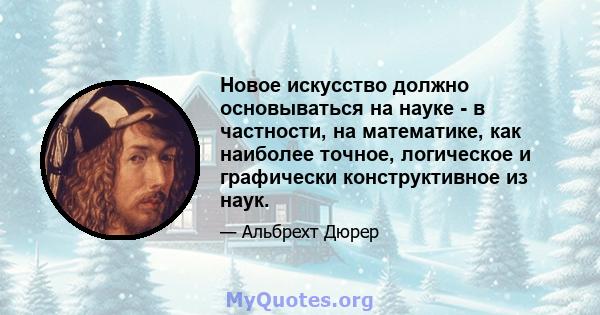 Новое искусство должно основываться на науке - в частности, на математике, как наиболее точное, логическое и графически конструктивное из наук.