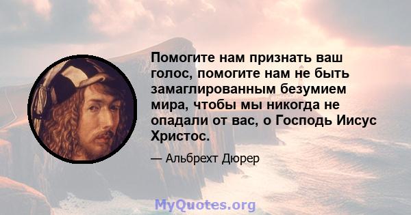 Помогите нам признать ваш голос, помогите нам не быть замаглированным безумием мира, чтобы мы никогда не опадали от вас, о Господь Иисус Христос.