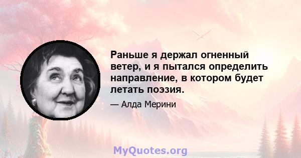 Раньше я держал огненный ветер, и я пытался определить направление, в котором будет летать поэзия.