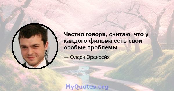 Честно говоря, считаю, что у каждого фильма есть свои особые проблемы.