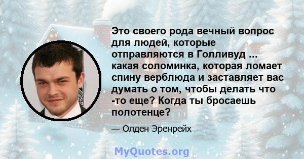 Это своего рода вечный вопрос для людей, которые отправляются в Голливуд ... какая соломинка, которая ломает спину верблюда и заставляет вас думать о том, чтобы делать что -то еще? Когда ты бросаешь полотенце?