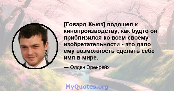 [Говард Хьюз] подошел к кинопроизводству, как будто он приблизился ко всем своему изобретательности - это дало ему возможность сделать себе имя в мире.