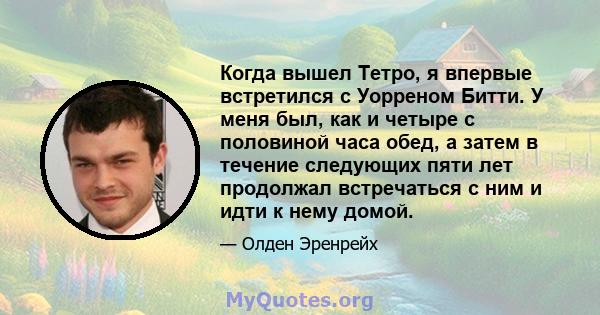 Когда вышел Тетро, ​​я впервые встретился с Уорреном Битти. У меня был, как и четыре с половиной часа обед, а затем в течение следующих пяти лет продолжал встречаться с ним и идти к нему домой.