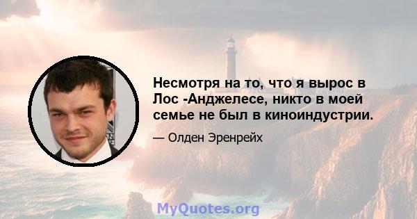 Несмотря на то, что я вырос в Лос -Анджелесе, никто в моей семье не был в киноиндустрии.