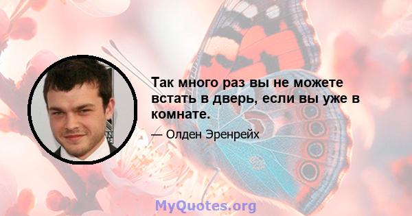 Так много раз вы не можете встать в дверь, если вы уже в комнате.