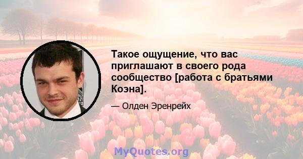 Такое ощущение, что вас приглашают в своего рода сообщество [работа с братьями Коэна].