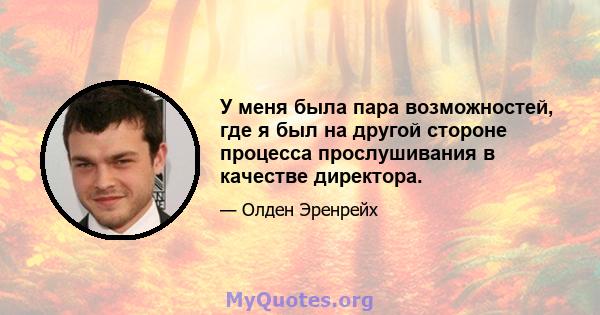 У меня была пара возможностей, где я был на другой стороне процесса прослушивания в качестве директора.