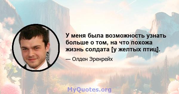 У меня была возможность узнать больше о том, на что похожа жизнь солдата [у желтых птиц].