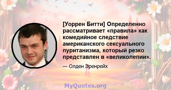 [Уоррен Битти] Определенно рассматривает «правила» как комедийное следствие американского сексуального пуританизма, который резко представлен в «великолепии».