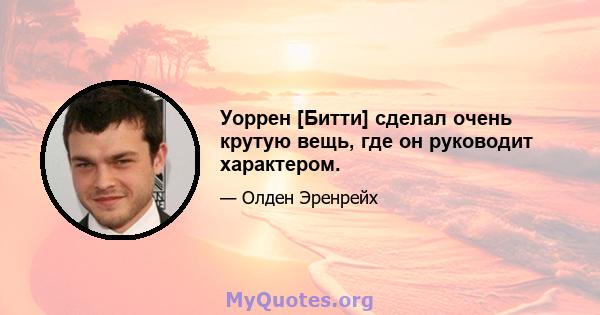 Уоррен [Битти] сделал очень крутую вещь, где он руководит характером.