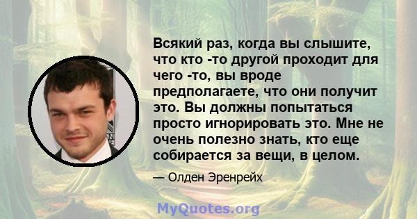 Всякий раз, когда вы слышите, что кто -то другой проходит для чего -то, вы вроде предполагаете, что они получит это. Вы должны попытаться просто игнорировать это. Мне не очень полезно знать, кто еще собирается за вещи,