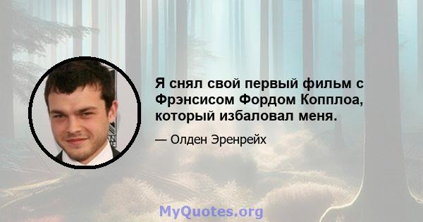 Я снял свой первый фильм с Фрэнсисом Фордом Копплоа, который избаловал меня.