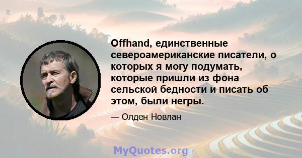 Offhand, единственные североамериканские писатели, о которых я могу подумать, которые пришли из фона сельской бедности и писать об этом, были негры.