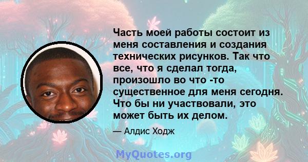 Часть моей работы состоит из меня составления и создания технических рисунков. Так что все, что я сделал тогда, произошло во что -то существенное для меня сегодня. Что бы ни участвовали, это может быть их делом.