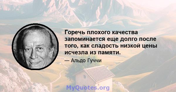 Горечь плохого качества запоминается еще долго после того, как сладость низкой цены исчезла из памяти.
