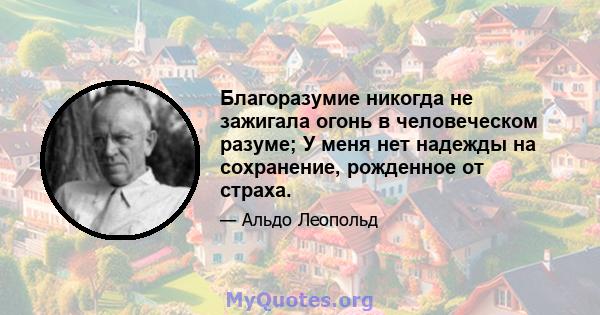 Благоразумие никогда не зажигала огонь в человеческом разуме; У меня нет надежды на сохранение, рожденное от страха.