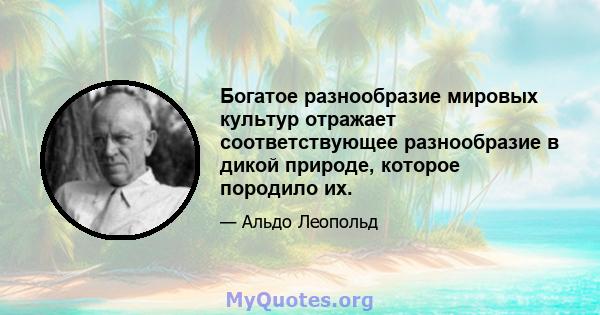 Богатое разнообразие мировых культур отражает соответствующее разнообразие в дикой природе, которое породило их.