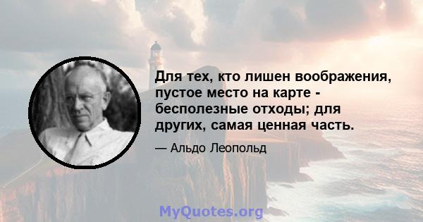 Для тех, кто лишен воображения, пустое место на карте - бесполезные отходы; для других, самая ценная часть.