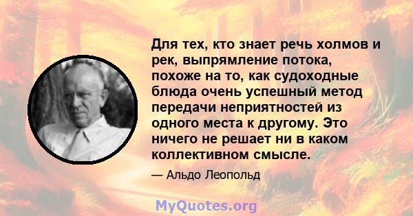 Для тех, кто знает речь холмов и рек, выпрямление потока, похоже на то, как судоходные блюда очень успешный метод передачи неприятностей из одного места к другому. Это ничего не решает ни в каком коллективном смысле.