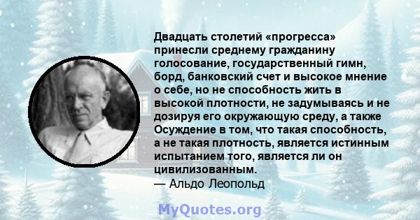 Двадцать столетий «прогресса» принесли среднему гражданину голосование, государственный гимн, борд, банковский счет и высокое мнение о себе, но не способность жить в высокой плотности, не задумываясь и не дозируя его