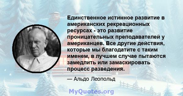 Единственное истинное развитие в американских рекреационных ресурсах - это развитие проницательных преподавателей у американцев. Все другие действия, которые мы благодатите с таким именем, в лучшем случае пытаются