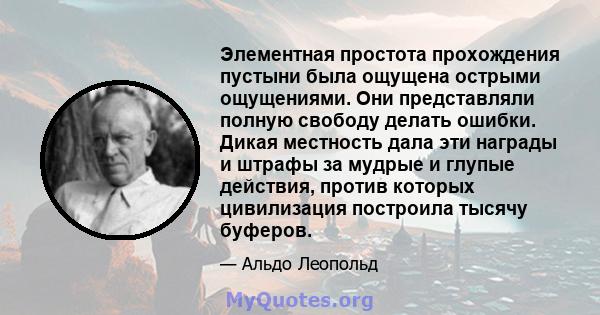 Элементная простота прохождения пустыни была ощущена острыми ощущениями. Они представляли полную свободу делать ошибки. Дикая местность дала эти награды и штрафы за мудрые и глупые действия, против которых цивилизация