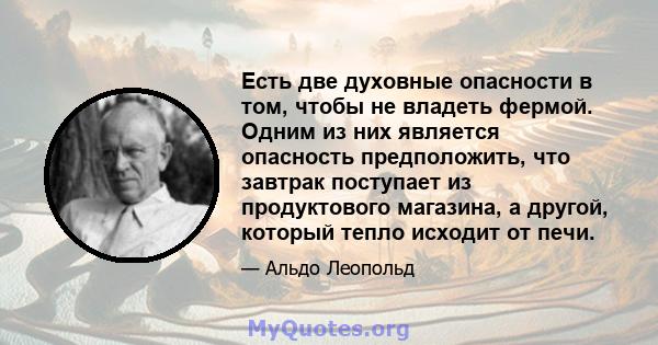 Есть две духовные опасности в том, чтобы не владеть фермой. Одним из них является опасность предположить, что завтрак поступает из продуктового магазина, а другой, который тепло исходит от печи.